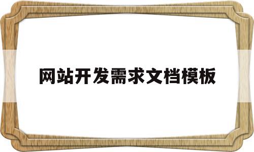 网站开发需求文档模板(网站开发需求分析包括哪些方面),网站开发需求文档模板(网站开发需求分析包括哪些方面),网站开发需求文档模板,信息,模板,营销,第1张