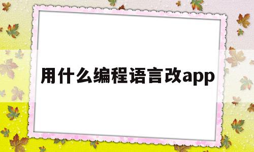 用什么编程语言改app(手机app编程用什么语言),用什么编程语言改app,视频,APP,html,第1张 用什么编程语言改app(手机app编程用什么语言),用什么编程语言改app(手机app编程用什么语言),用什么编程语言改app,视频,APP,html,第1张