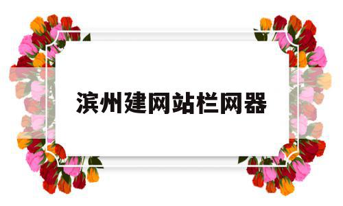 滨州建网站栏网器(滨州建网站栏网器厂家电话),滨州建网站栏网器(滨州建网站栏网器厂家电话),滨州建网站栏网器,信息,模板,视频,第1张