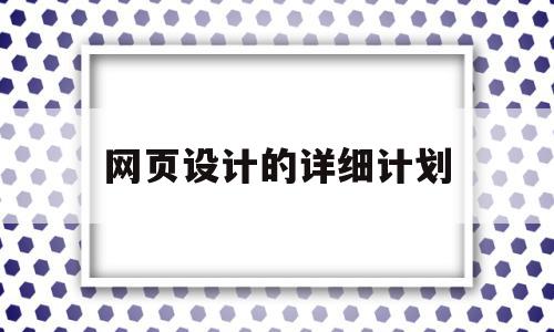 网页设计的详细计划(网页设计的详细计划有哪些),网页设计的详细计划(网页设计的详细计划有哪些),网页设计的详细计划,信息,营销,网站建设,第1张