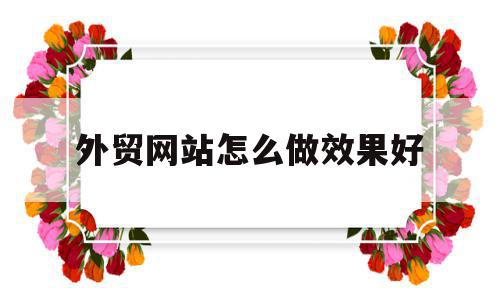 外贸网站怎么做效果好(外贸网站怎么做效果好点),外贸网站怎么做效果好(外贸网站怎么做效果好点),外贸网站怎么做效果好,营销,免费,网站建设,第1张