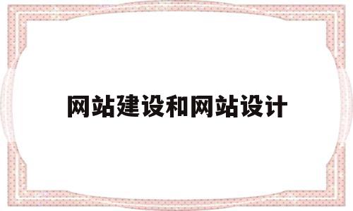 网站建设和网站设计(网站建设和网站设计的区别),网站建设和网站设计,信息,模板,源码,第1张 网站建设和网站设计(网站建设和网站设计的区别),网站建设和网站设计(网站建设和网站设计的区别),网站建设和网站设计,信息,模板,源码,第1张