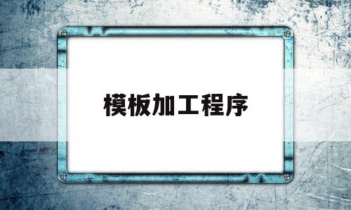 模板加工程序(模板加工费怎么算),模板加工程序(模板加工费怎么算),模板加工程序,模板,部位,生产厂家,第1张