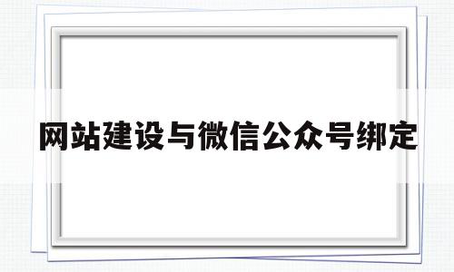 网站建设与微信公众号绑定(网站建设与微信公众号绑定的关系),网站建设与微信公众号绑定(网站建设与微信公众号绑定的关系),网站建设与微信公众号绑定,信息,百度,微信,第1张