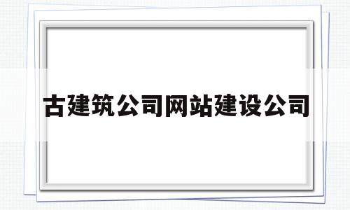 关于古建筑公司网站建设公司的信息,关于古建筑公司网站建设公司的信息,古建筑公司网站建设公司,信息,免费,网站建设,第1张