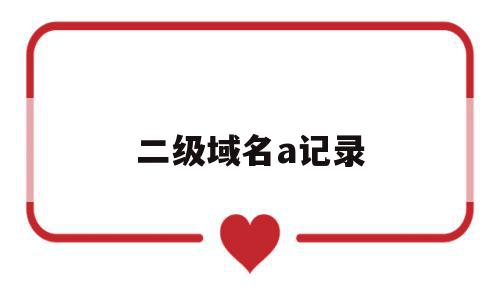 二级域名a记录(二级域名记录类型),二级域名a记录(二级域名记录类型),二级域名a记录,百度,免费,域名注册,第1张