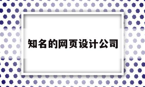知名的网页设计公司(知名的网页设计公司排名),知名的网页设计公司,信息,模板,视频,第1张 知名的网页设计公司(知名的网页设计公司排名),知名的网页设计公司(知名的网页设计公司排名),知名的网页设计公司,信息,模板,视频,第1张