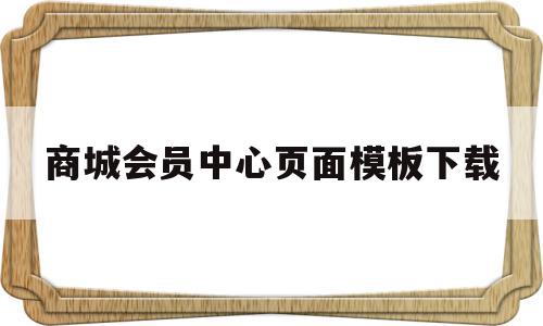 关于商城会员中心页面模板下载的信息,关于商城会员中心页面模板下载的信息,商城会员中心页面模板下载,信息,模板,视频,第1张