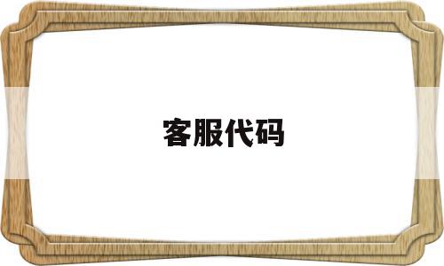 客服代码(客服代码是什么),客服代码(客服代码是什么),客服代码,信息,模板,微信,第1张