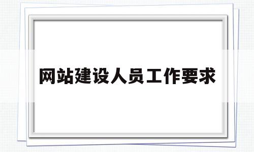 网站建设人员工作要求(网站建设人员工作要求有哪些),网站建设人员工作要求(网站建设人员工作要求有哪些),网站建设人员工作要求,信息,文章,营销,第1张
