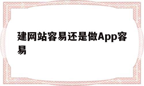 建网站容易还是做App容易(建网站容易还是做app容易呢),建网站容易还是做App容易(建网站容易还是做app容易呢),建网站容易还是做App容易,APP,app,安卓,第1张