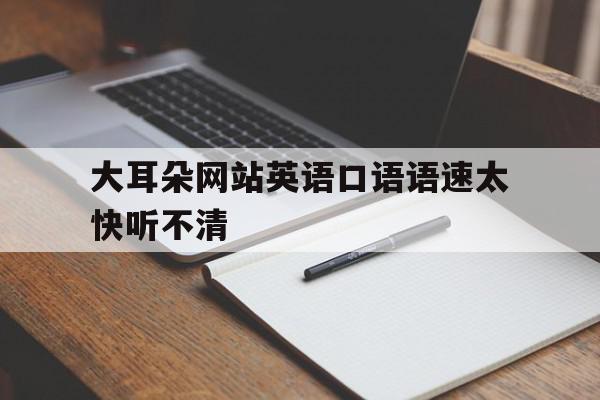 大耳朵网站英语口语语速太快听不清的简单介绍,大耳朵网站英语口语语速太快听不清的简单介绍,大耳朵网站英语口语语速太快听不清,免费,门户网站,门户网,第1张