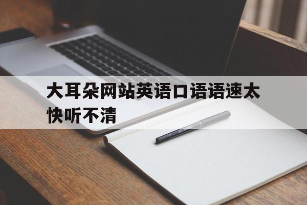 大耳朵网站英语口语语速太快听不清的简单介绍