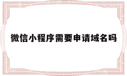 微信小程序需要申请域名吗(小程序一定要域名吗,可以ip访问吗),微信小程序需要申请域名吗(小程序一定要域名吗,可以ip访问吗),微信小程序需要申请域名吗,信息,微信,账号,第1张