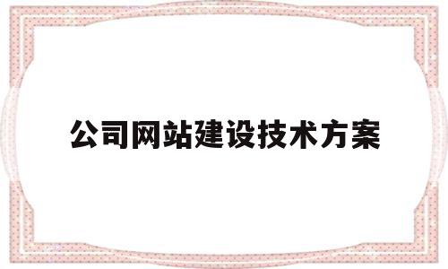 公司网站建设技术方案(公司网站建设技术方案模板),公司网站建设技术方案,信息,模板,营销,第1张 公司网站建设技术方案(公司网站建设技术方案模板),公司网站建设技术方案(公司网站建设技术方案模板),公司网站建设技术方案,信息,模板,营销,第1张
