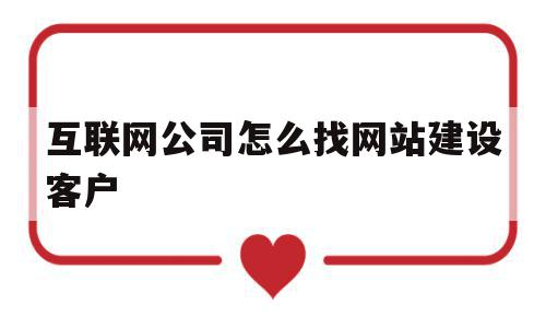 互联网公司怎么找网站建设客户(互联网公司怎么找网站建设客户信息),互联网公司怎么找网站建设客户,信息,百度,网站建设,第1张 互联网公司怎么找网站建设客户(互联网公司怎么找网站建设客户信息),互联网公司怎么找网站建设客户(互联网公司怎么找网站建设客户信息),互联网公司怎么找网站建设客户,信息,百度,网站建设,第1张