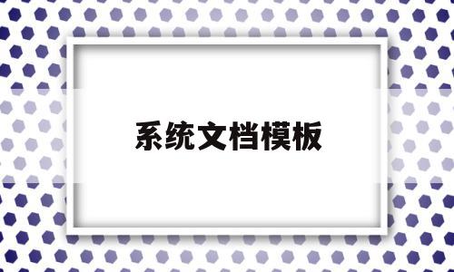 系统文档模板(系统文档模板在哪),系统文档模板,信息,模板,微信,第1张 系统文档模板(系统文档模板在哪),系统文档模板(系统文档模板在哪),系统文档模板,信息,模板,微信,第1张