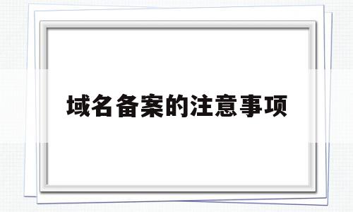 域名备案的注意事项(域名备案的流程和作用),域名备案的注意事项(域名备案的流程和作用),域名备案的注意事项,信息,排名,域名注册,第1张