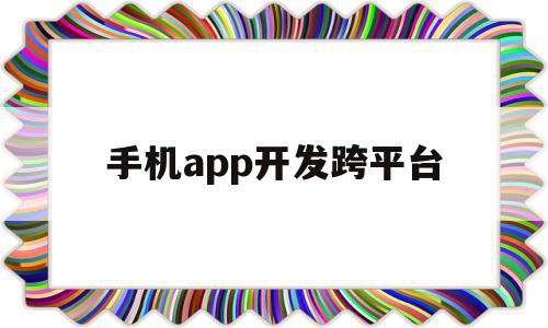 手机app开发跨平台(手机app开发跨平台怎么操作),手机app开发跨平台(手机app开发跨平台怎么操作),手机app开发跨平台,百度,微信,源码,第1张