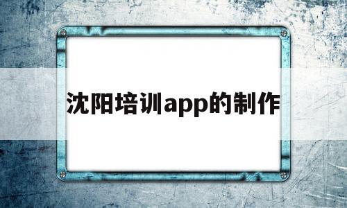 沈阳培训app的制作(沈阳培训app的制作人员),沈阳培训app的制作(沈阳培训app的制作人员),沈阳培训app的制作,百度,账号,APP,第1张