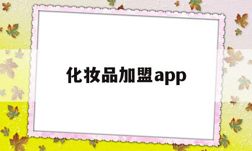 化妆品加盟app(化妆品加盟店榜前十名),化妆品加盟app(化妆品加盟店榜前十名),化妆品加盟app,信息,APP,免费,第1张