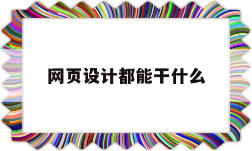 网页设计都能干什么(学好网页设计以后能干什么),网页设计都能干什么(学好网页设计以后能干什么),网页设计都能干什么,信息,模板,html,第1张