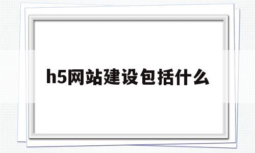 h5网站建设包括什么(h5网站建设包括什么内容),h5网站建设包括什么(h5网站建设包括什么内容),h5网站建设包括什么,信息,模板,微信,第1张