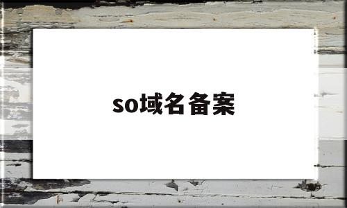 so域名备案(so后缀域名怎么备案),so域名备案(so后缀域名怎么备案),so域名备案,信息,模板,营销,第1张