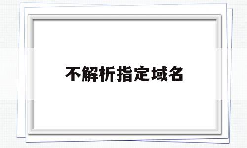 不解析指定域名(域名没解析会怎么样),不解析指定域名(域名没解析会怎么样),不解析指定域名,百度,浏览器,html,第1张