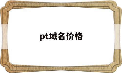 pt域名价格(top域名价格),pt域名价格,信息,第1张 pt域名价格(top域名价格),pt域名价格(top域名价格),pt域名价格,信息,第1张