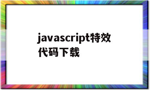 javascript特效代码下载的简单介绍,javascript特效代码下载的简单介绍,javascript特效代码下载,文章,百度,源码,第1张