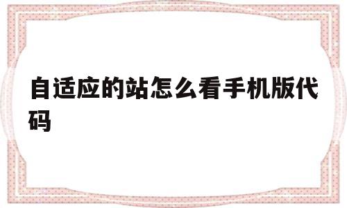 自适应的站怎么看手机版代码的简单介绍,自适应的站怎么看手机版代码,信息,文章,百度,第1张 自适应的站怎么看手机版代码的简单介绍,自适应的站怎么看手机版代码的简单介绍,自适应的站怎么看手机版代码,信息,文章,百度,第1张
