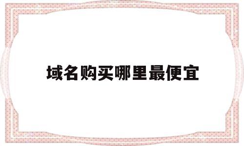 关于域名购买哪里最便宜的信息,关于域名购买哪里最便宜的信息,域名购买哪里最便宜,信息,百度,科技,第1张