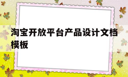 淘宝开放平台产品设计文档模板(淘宝开放平台产品设计文档模板下载),淘宝开放平台产品设计文档模板,模板,视频,模板下载,第1张 淘宝开放平台产品设计文档模板(淘宝开放平台产品设计文档模板下载),淘宝开放平台产品设计文档模板(淘宝开放平台产品设计文档模板下载),淘宝开放平台产品设计文档模板,模板,视频,模板下载,第1张