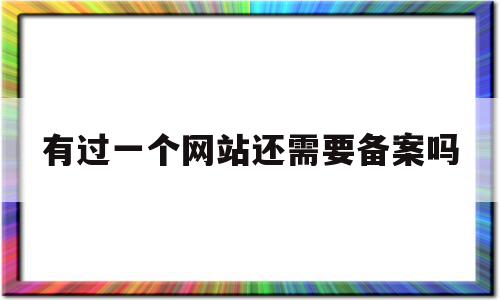 有过一个网站还需要备案吗(现在个人网站一定要去备案吗?),有过一个网站还需要备案吗,信息,网站域名,注册域名,第1张 有过一个网站还需要备案吗(现在个人网站一定要去备案吗?),有过一个网站还需要备案吗(现在个人网站一定要去备案吗?),有过一个网站还需要备案吗,信息,网站域名,注册域名,第1张