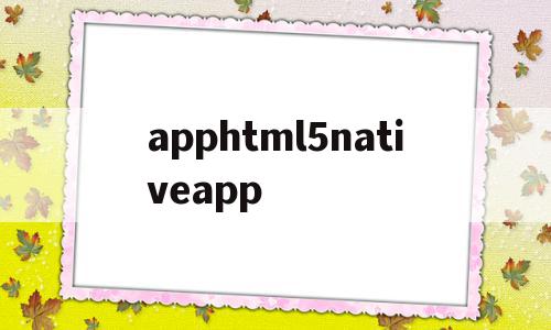 apphtml5nativeapp的简单介绍,apphtml5nativeapp,html,app,java,第1张 apphtml5nativeapp的简单介绍,apphtml5nativeapp的简单介绍,apphtml5nativeapp,html,app,java,第1张