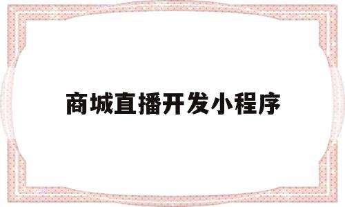 商城直播开发小程序(商城直播开发小程序有哪些),商城直播开发小程序,微信,app,商城,第1张 商城直播开发小程序(商城直播开发小程序有哪些),商城直播开发小程序(商城直播开发小程序有哪些),商城直播开发小程序,微信,app,商城,第1张