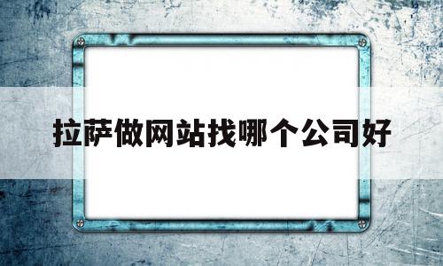 拉萨做网站找哪个公司好(拉萨做网络推广的公司),拉萨做网站找哪个公司好,模板,网站建设,做网站,第1张 拉萨做网站找哪个公司好(拉萨做网络推广的公司),拉萨做网站找哪个公司好(拉萨做网络推广的公司),拉萨做网站找哪个公司好,模板,网站建设,做网站,第1张