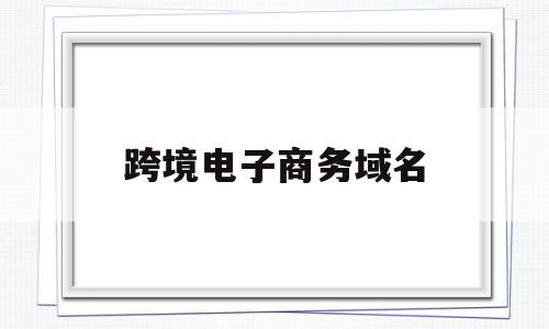 跨境电子商务域名(跨境电子商务主要学什么),跨境电子商务域名(跨境电子商务主要学什么),跨境电子商务域名,APP,科技,排名,第1张