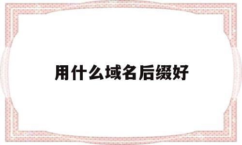 用什么域名后缀好(用什么域名后缀好),用什么域名后缀好(用什么域名后缀好),用什么域名后缀好,信息,营销,html,第1张