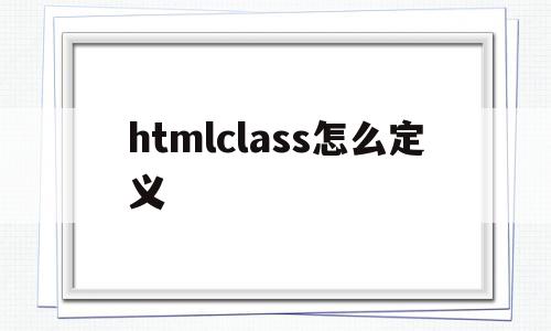htmlclass怎么定义(html中class定义方法),htmlclass怎么定义,html,第1张 htmlclass怎么定义(html中class定义方法),htmlclass怎么定义(html中class定义方法),htmlclass怎么定义,html,第1张