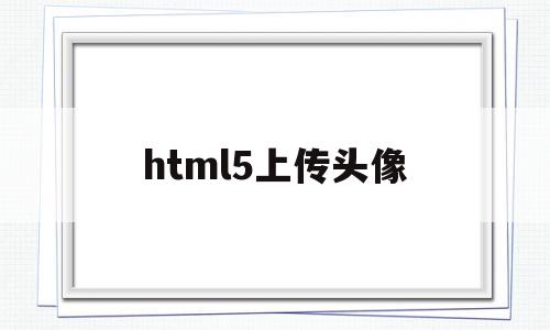html5上传头像(html5 拍照并上传),html5上传头像,信息,微信,浏览器,第1张 html5上传头像(html5 拍照并上传),html5上传头像(html5 拍照并上传),html5上传头像,信息,微信,浏览器,第1张