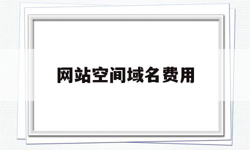 网站空间域名费用(域名空间费用是什么意思啊),网站空间域名费用,商城,注册域名,域名可以,第1张 网站空间域名费用(域名空间费用是什么意思啊),网站空间域名费用(域名空间费用是什么意思啊),网站空间域名费用,商城,注册域名,域名可以,第1张