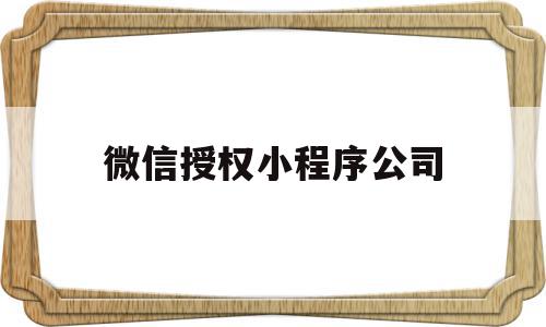 微信授权小程序公司(微信授权小程序公司有风险吗),微信授权小程序公司,信息,微信,账号,第1张 微信授权小程序公司(微信授权小程序公司有风险吗),微信授权小程序公司(微信授权小程序公司有风险吗),微信授权小程序公司,信息,微信,账号,第1张