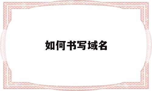 如何书写域名(下列哪一个域名的书写方式是正确的),如何书写域名,模板,的网址,域名申请,第1张 如何书写域名(下列哪一个域名的书写方式是正确的),如何书写域名(下列哪一个域名的书写方式是正确的),如何书写域名,模板,的网址,域名申请,第1张