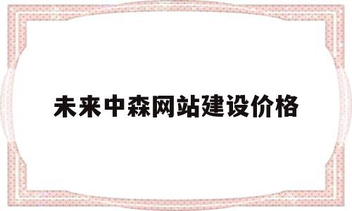 关于未来中森网站建设价格的信息,关于未来中森网站建设价格的信息,未来中森网站建设价格,信息,文章,百度,第1张