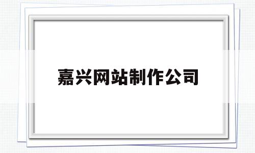 嘉兴网站制作公司(嘉兴专业网站制作公司),嘉兴网站制作公司,信息,百度,营销,第1张 嘉兴网站制作公司(嘉兴专业网站制作公司),嘉兴网站制作公司(嘉兴专业网站制作公司),嘉兴网站制作公司,信息,百度,营销,第1张