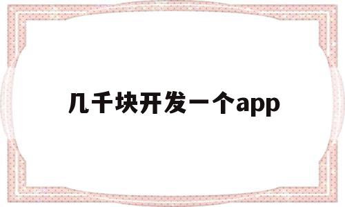 几千块开发一个app(开发一个app卖多少钱),几千块开发一个app,模板,微信,源码,第1张 几千块开发一个app(开发一个app卖多少钱),几千块开发一个app(开发一个app卖多少钱),几千块开发一个app,模板,微信,源码,第1张