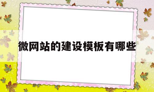 微网站的建设模板有哪些的简单介绍,微网站的建设模板有哪些,模板,微信,营销,第1张 微网站的建设模板有哪些的简单介绍,微网站的建设模板有哪些的简单介绍,微网站的建设模板有哪些,模板,微信,营销,第1张