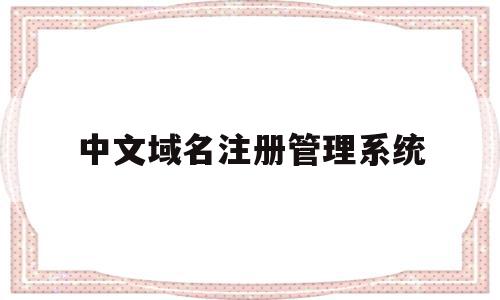 中文域名注册管理系统(中文域名注册局联系方式)